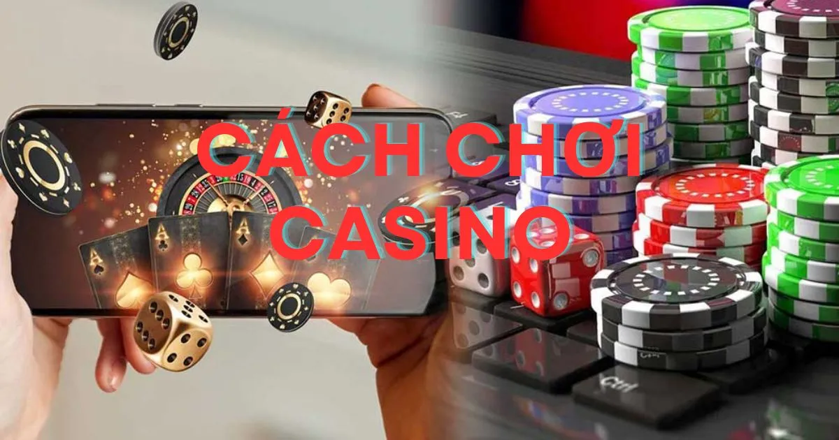 Cách chơi casino - Những lưu ý khi tham gia casino